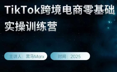黑马Marx·TikTok跨境电商零基础实操训练营