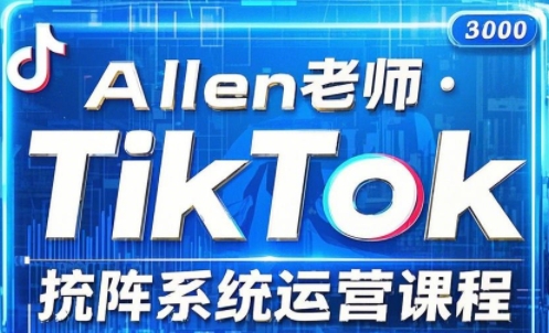 Allen老师·TikTok投流矩阵系统运营课程（更新2025）