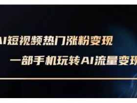 AI数字人制作短视频超级变现实操课，一部手机玩转短视频变现(更新2月)