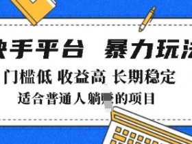 2025年暴力玩法，快手带货，门槛低，收益高，月躺入8k+【揭秘】