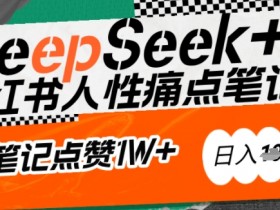 AI赋能小红书爆款秘籍：用DeepSeek轻松抓人性痛点，小白也能写出点赞破万的吸金笔记，日入多张