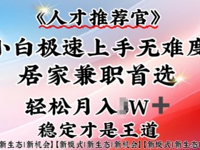 人才推荐官—小白轻松上手实操，居家兼职首选，一部手机即可