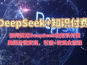 如何使用DeepSeek在知识付费赛道价值变现，引流+变现全流程