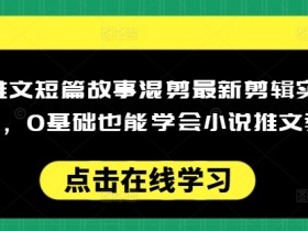 小说推文短篇故事混剪最新剪辑实操全流程，0基础也能学会小说推文教程，肯干多发日入多张