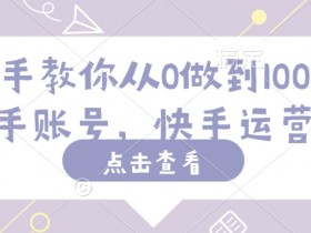 手把手教你从0做到100完粉丝快手账号，快手运营教程