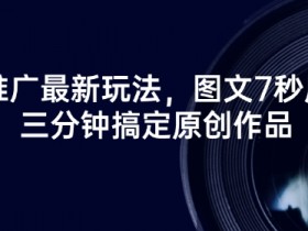 短剧推广最新玩法，图文7秒原创，三分钟搞定原创作品