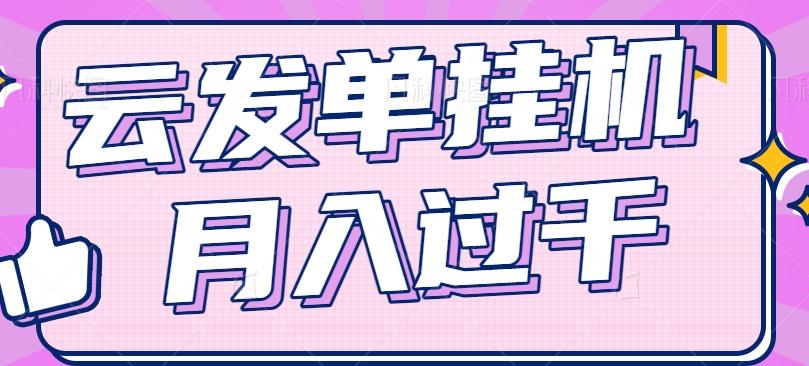 云发单自动运行赚钱项目，零成本零门槛，新手躺平也能月入过千！