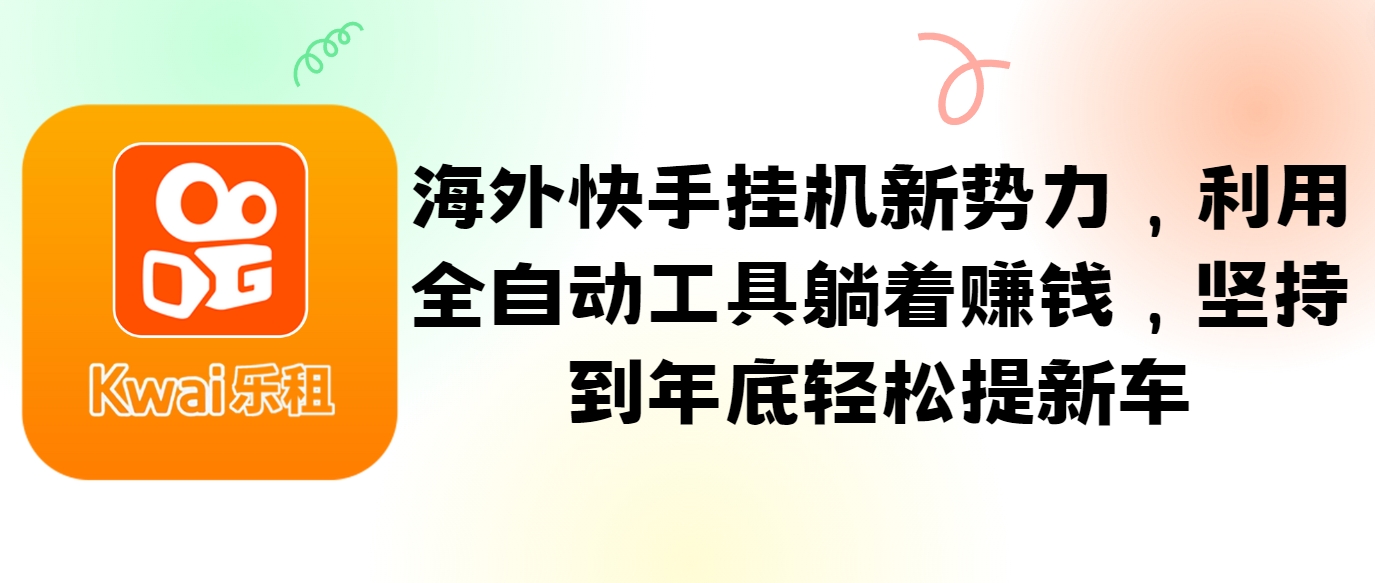 海外快手自动运行新势力，利用全自动工具躺着赚钱，坚持到年底轻松提新车