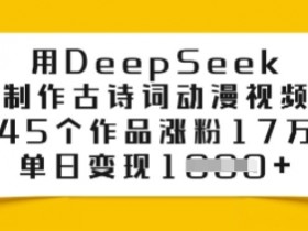 用DeepSeek制作古诗词动漫视频，45个作品涨粉17万，单日变现多张