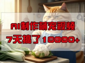 靠AI制作萌宠视频，操作简单门槛低，有手机就行，7天搞了1W