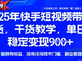 25年最新快手短视频带货，单日稳定变现900+，没有技术门槛，做就有收益【揭秘】