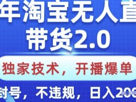25年淘宝无人直播带货2.0.独家技术，开播爆单，纯小白易上手，不封号，不违规，日入多张【揭秘】