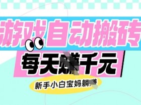 老款游戏自动搬砖，每日收益多张，新手小白宝妈也可以操作【揭秘】