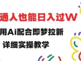 用ai配合即梦拉新，小白也能日入过w，详细实操教程【揭秘】