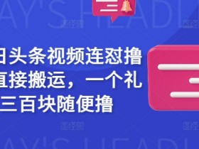 最新今日头条视频连怼撸收益，直接搬运，一个礼拜二三百块随便撸
