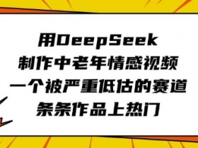 用DeepSeek制作中老年情感视频，一个被严重低估的赛道，条条作品上热门
