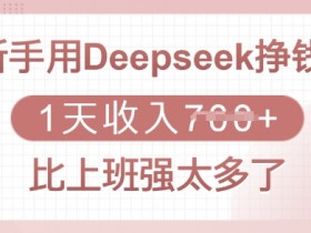 新手用Deepseek挣钱，1天收入多张，比上班强太多了