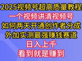 2025视频号超高质量教程，两天开通创作者分成，外加实测最强挣钱赛道，日入多张