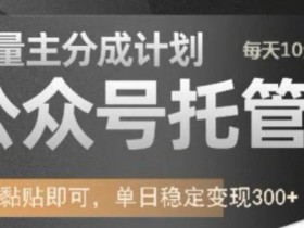 公众号托管计划-流量主分成计划，每天只需发布文章，单日稳定变现300+【揭秘】