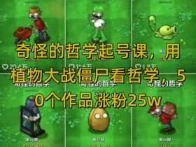 奇怪的哲学起号课，用植物大战僵尸看哲学，50个作品涨粉25w，暴力撸收益，全平台均可发布