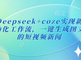 最新Deepseek+coze实现新闻播报自动化工作流，一键生成图文并茂的短视频新闻