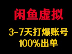 闲鱼虚拟详解，3-7天打爆账号，100%出单