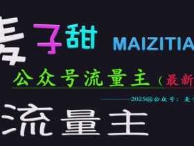麦子甜2025公众号流量主全网最新玩法核心，手把手教学，成熟稳定，收益有保障