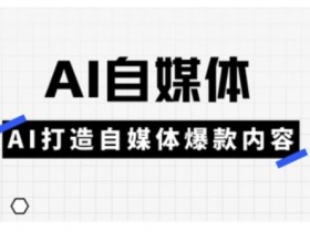 Ai自媒体实操课，AI打造自媒体爆款内容