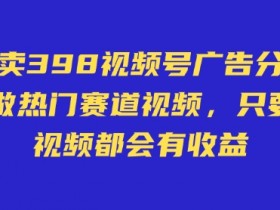 外面卖598视频号广告分成计划，不直播 不卖货 不露脸，只要去发视频都会有收益