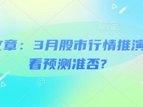 付费文章：3月股市行情推演，看看预测准否?