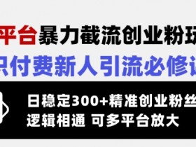交友平台暴力截流创业粉玩法，知识付费新人引流必修课，日稳定300+精准创业粉丝，逻辑相通可多平台放大