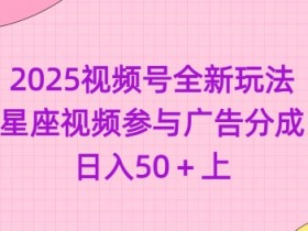 2025视频号全新玩法-星座视频参与广告分成，日入50+上