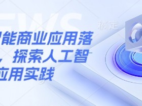 人工智能商业应用落地实操，探索人工智能应用实践