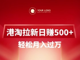 港淘拉新项目日入5张，轻松月入过W
