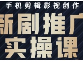 影视短剧号运营与剪辑实战全攻略，手机剪辑影视创作，新剧推广实操课