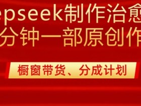 用deepseek制作治愈系漫剪，20分钟一部纯原创作品，多种变现渠道外面收费980