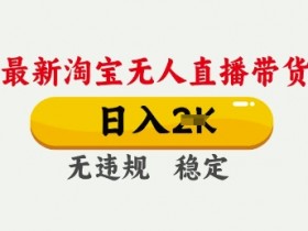 25年3月淘宝无人直播带货，日入多张，不违规不封号，独家技术，操作简单【揭秘】