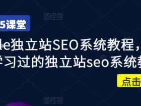 Google独立站SEO系统教程，四万人学习过的独立站seo系统教程