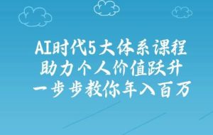 人工智能时代五大体系课程：助力个人价值跃升，一步步教你年入百万