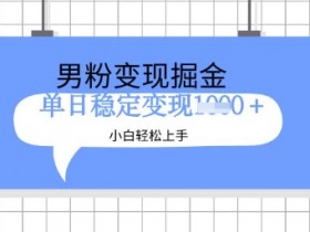 全新男粉掘金计划，升级玩法，新手轻松上手日入多张【揭秘】