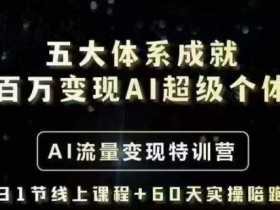 五大体系成就百万变现AI超级个体- AI流量变现特训营，一步一步教你一个人怎么年入百W