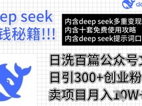 用DeepSeek日洗百篇公众号文章，轻松日引300+创业粉，卖项目月入1w+