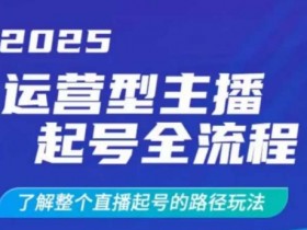 2025运营型主播起号全流程，了解整个直播起号的路径玩法（全程一个半小时，干货满满）