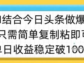 ai结合今日头条做半原创爆款视频，单日收益稳定多张，只需简单复制粘