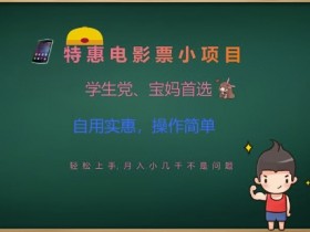 特惠电影票小项目，学生党、宝妈首选，轻松上手，月入小几千不是问题，自用实惠，操作简单