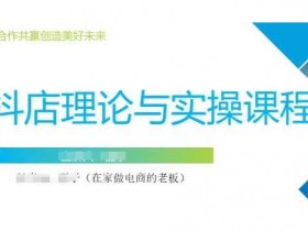 抖音小店运营课，从零基础到精通，包含注册开店、选品、推广