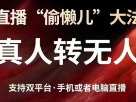 直播“偷懒儿”大法，真人转无人，支持抖音视频号双平台手机或者电脑直播