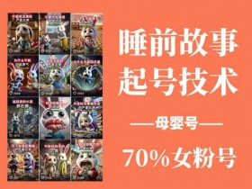 睡前故事起号技术，母婴号涨粉，70%女粉，百分百原创