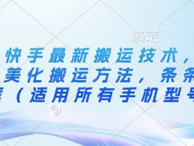 3月快手最新搬运技术，魔法+美化搬运方法，条条出同框（适用所有手机型号）