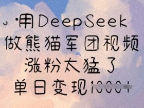 用DeepSeek做熊猫军团视频，涨粉太猛了，单日变现多张